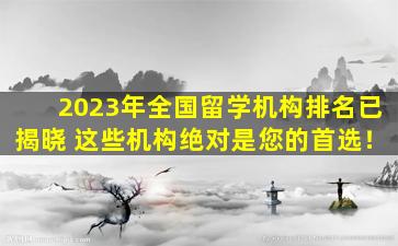 2023年全国留学机构排名已揭晓 这些机构绝对是您的首选！